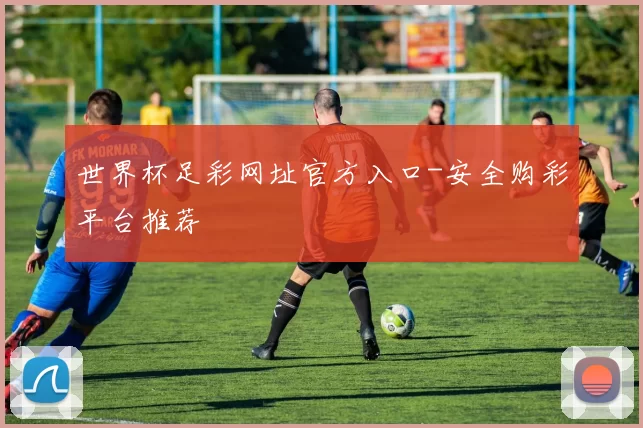 世界杯足彩网址官方入口-安全购彩平台推荐