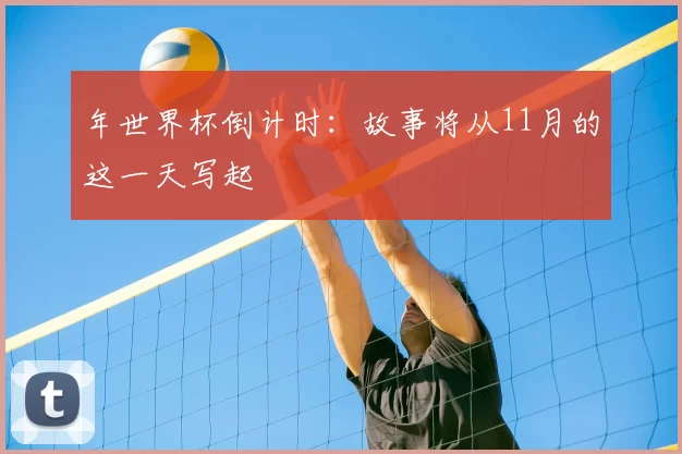 年世界杯倒计时：故事将从11月的这一天写起