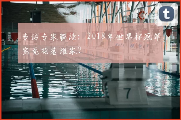 专访专家解读：2018年世界杯冠军究竟花落谁家？