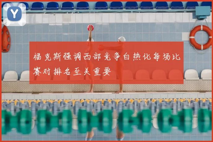 福克斯强调西部竞争白热化每场比赛对排名至关重要