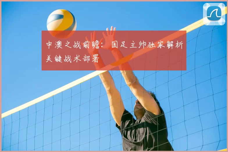 中澳之战前瞻：国足主帅独家解析关键战术部署