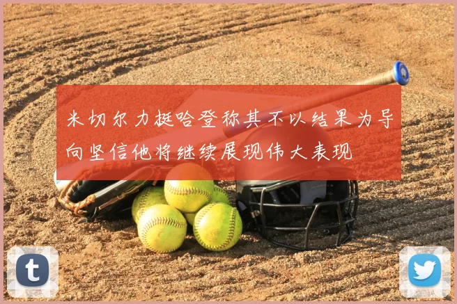 米切尔力挺哈登称其不以结果为导向坚信他将继续展现伟大表现