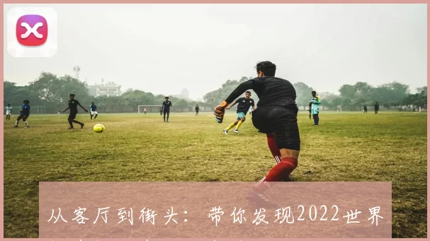 从客厅到街头：带你发现2022世界杯直播的每一个角落