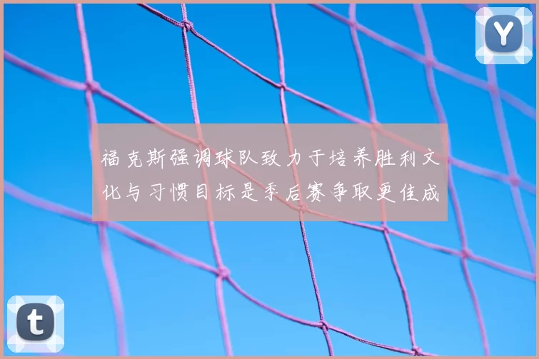福克斯强调球队致力于培养胜利文化与习惯目标是季后赛争取更佳成绩