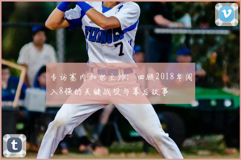 专访塞内加尔主帅：回顾2018年闯入8强的关键战役与幕后故事