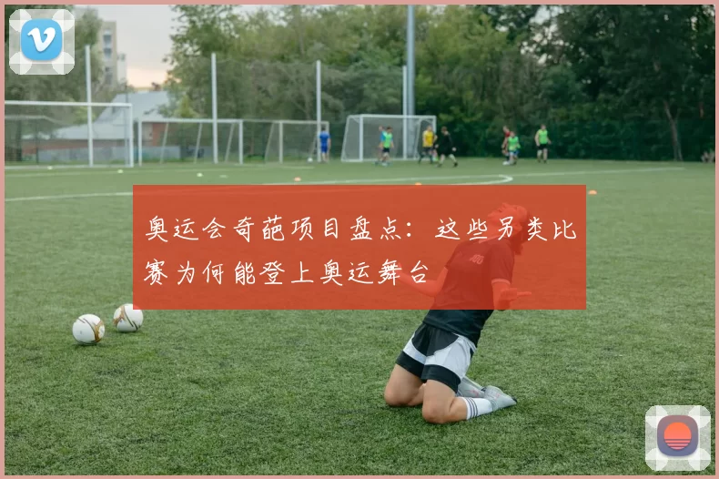 奥运会奇葩项目盘点：这些另类比赛为何能登上奥运舞台