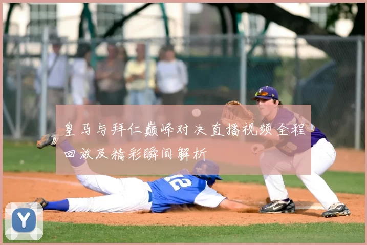 皇马与拜仁巅峰对决直播视频全程回放及精彩瞬间解析