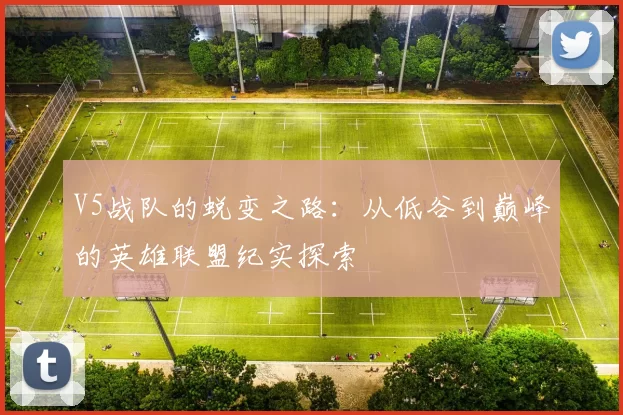 V5战队的蜕变之路：从低谷到巅峰的英雄联盟纪实探索